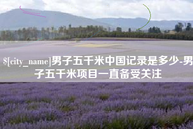 沧州男子五千米中国记录是多少-男子五千米项目一直备受关注