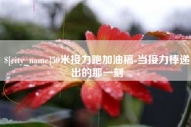 沧州50米接力跑加油稿-当接力棒递出的那一刻