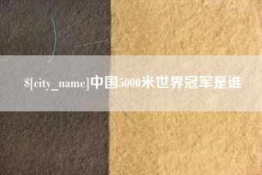沧州中国5000米世界冠军是谁