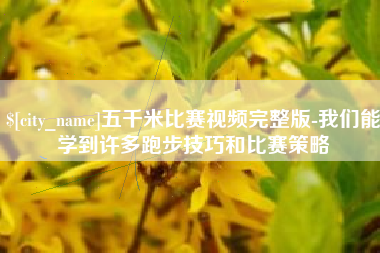沧州五千米比赛视频完整版-我们能学到许多跑步技巧和比赛策略