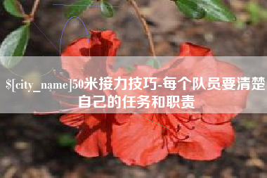 沧州50米接力技巧-每个队员要清楚自己的任务和职责