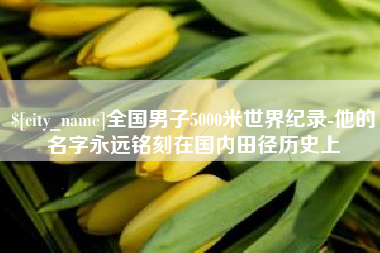 沧州全国男子5000米世界纪录-他的名字永远铭刻在国内田径历史上