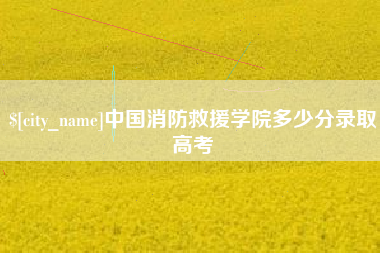 沧州中国消防救援学院多少分录取高考