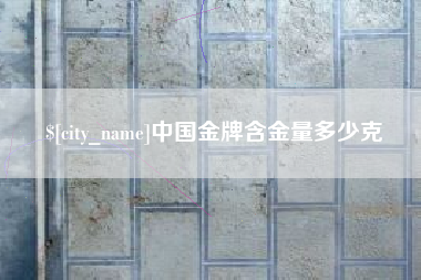 沧州中国金牌含金量多少克