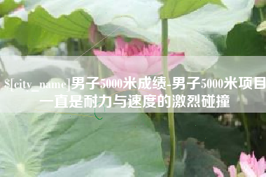 沧州男子5000米成绩-男子5000米项目一直是耐力与速度的激烈碰撞