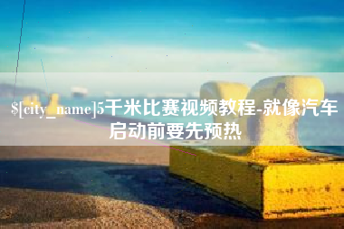沧州5千米比赛视频教程-就像汽车启动前要先预热