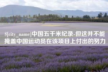 沧州中国五千米纪录-但这并不能掩盖中国运动员在该项目上付出的努力