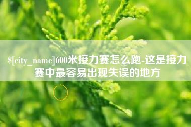 沧州600米接力赛怎么跑-这是接力赛中最容易出现失误的地方