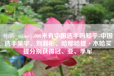 沧州5000米有中国选手吗知乎-中国选手吴宇、刘瀚彬、哈那哈提·木哈买提分别获得冠、亚、季军