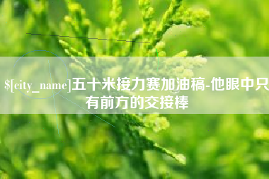 沧州五十米接力赛加油稿-他眼中只有前方的交接棒