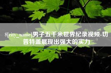 沧州男子五千米世界纪录视频-切普特盖展现出强大的实力