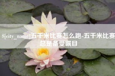 沧州五千米比赛怎么跑-五千米比赛总是备受瞩目