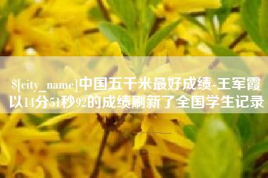 沧州中国五千米最好成绩-王军霞以14分51秒92的成绩刷新了全国学生记录