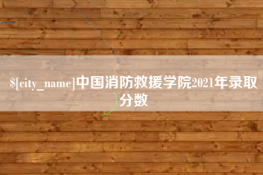 沧州中国消防救援学院2021年录取分数