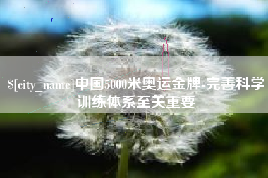 沧州中国5000米奥运金牌-完善科学训练体系至关重要