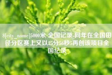 沧州5000米 全国记录-同年在全国田径分区赛上又以25分56秒5再创该项目全国纪录