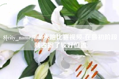 沧州5000米跑比赛视频-在最初阶段就占据了较好位置