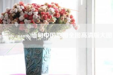 沧州缅甸中国地图全图高清版大图