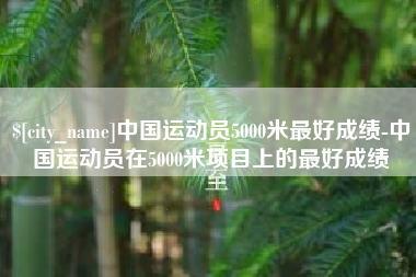 沧州中国运动员5000米最好成绩-中国运动员在5000米项目上的最好成绩