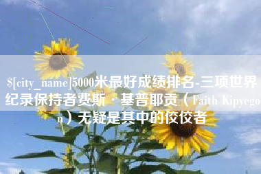 沧州5000米最好成绩排名-三项世界纪录保持者费斯·基普耶贡（Faith Kipyegon）无疑是其中的佼佼者