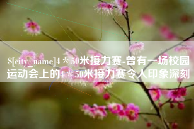 沧州4＊50米接力赛-曾有一场校园运动会上的4＊50米接力赛令人印象深刻