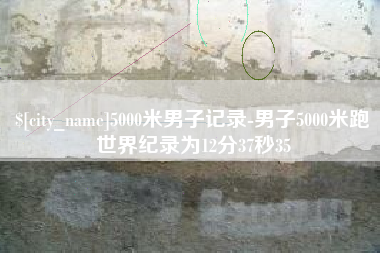 沧州5000米男子记录-男子5000米跑世界纪录为12分37秒35