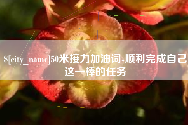 沧州50米接力加油词-顺利完成自己这一棒的任务