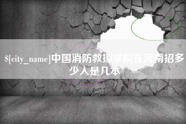 沧州中国消防救援学院在河南招多少人是几本