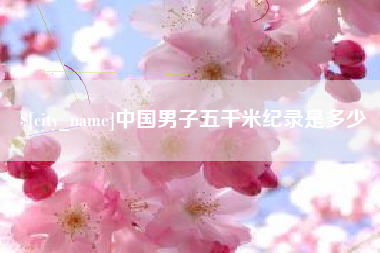 沧州中国男子五千米纪录是多少