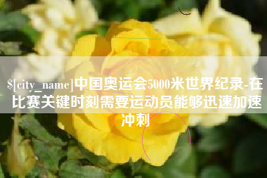 沧州中国奥运会5000米世界纪录-在比赛关键时刻需要运动员能够迅速加速冲刺