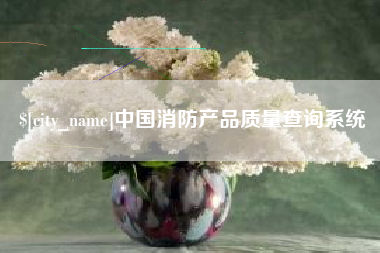 沧州中国消防产品质量查询系统