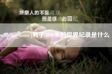 沧州男子5000米的世界纪录是什么