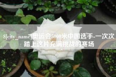 沧州奥运会5000米中国选手-一次次踏上这片充满挑战的赛场