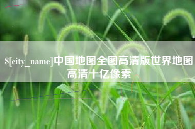 沧州中国地图全图高清版世界地图高清十亿像素