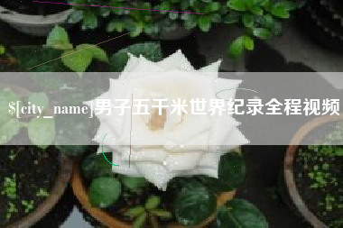 沧州男子五千米世界纪录全程视频