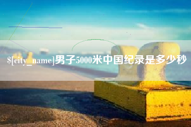 沧州男子5000米中国纪录是多少秒