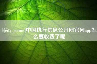沧州中国执行信息公开网官网app怎么要收费了呢