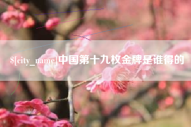 沧州中国第十九枚金牌是谁得的