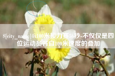 沧州4x100米接力赛56秒-不仅仅是四位运动员各自100米速度的叠加