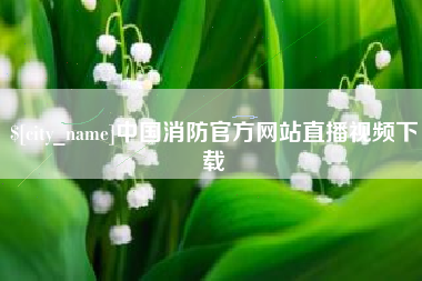 沧州中国消防官方网站直播视频下载