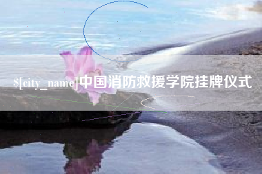 沧州中国消防救援学院挂牌仪式