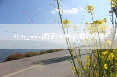 沧州男子5000米的世界纪录