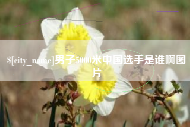 沧州男子5000米中国选手是谁啊图片