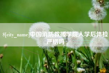 沧州中国消防救援学院入学后体检严格吗