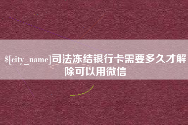 沧州司法冻结银行卡需要多久才解除可以用微信